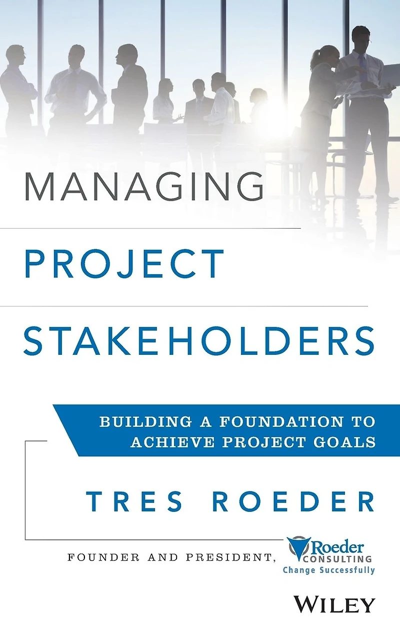Managing Project Stakeholders: Building a Foundation to Achieve Goals