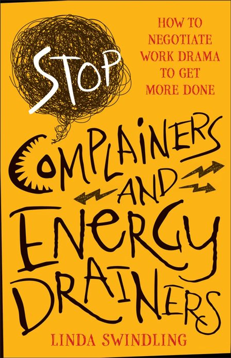 Stop Complainers and Energy Drainers: How to Negotiate Work Drama Get More Done