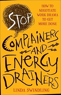 Stop Complainers and Energy Drainers: How to Negotiate Work Drama Get More Done