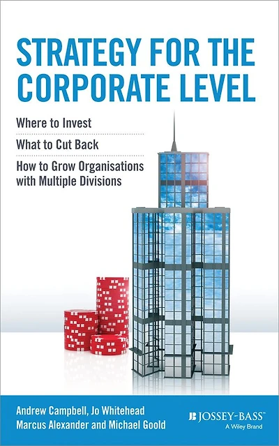 Strategy for the Corporate Level: Where to Invest, What to Cut Back and How to Grow Organisations with Multiple Divisions