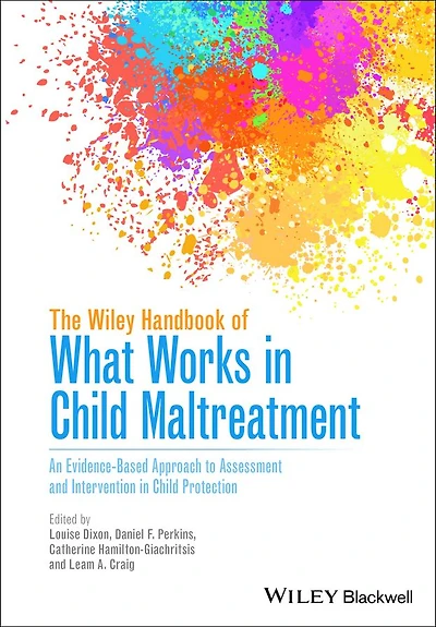 The Wiley Handbook of What Works in Child Maltreatment: An Evidence-Based Approach to Assessment and Intervention in Child Protection