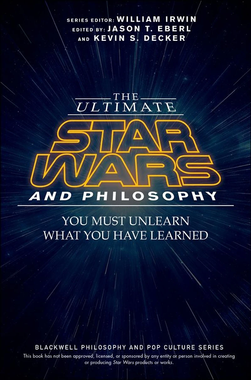 The Ultimate Star Wars and Philosophy: You Must Unlearn What Have Learned