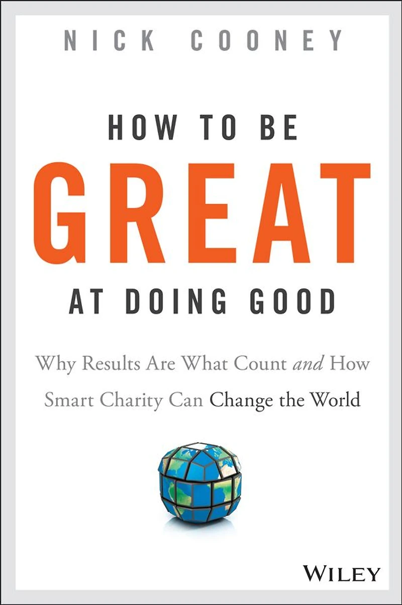 How To Be Great At Doing Good: Why Results Are What Count and Smart Charity Can Change the World