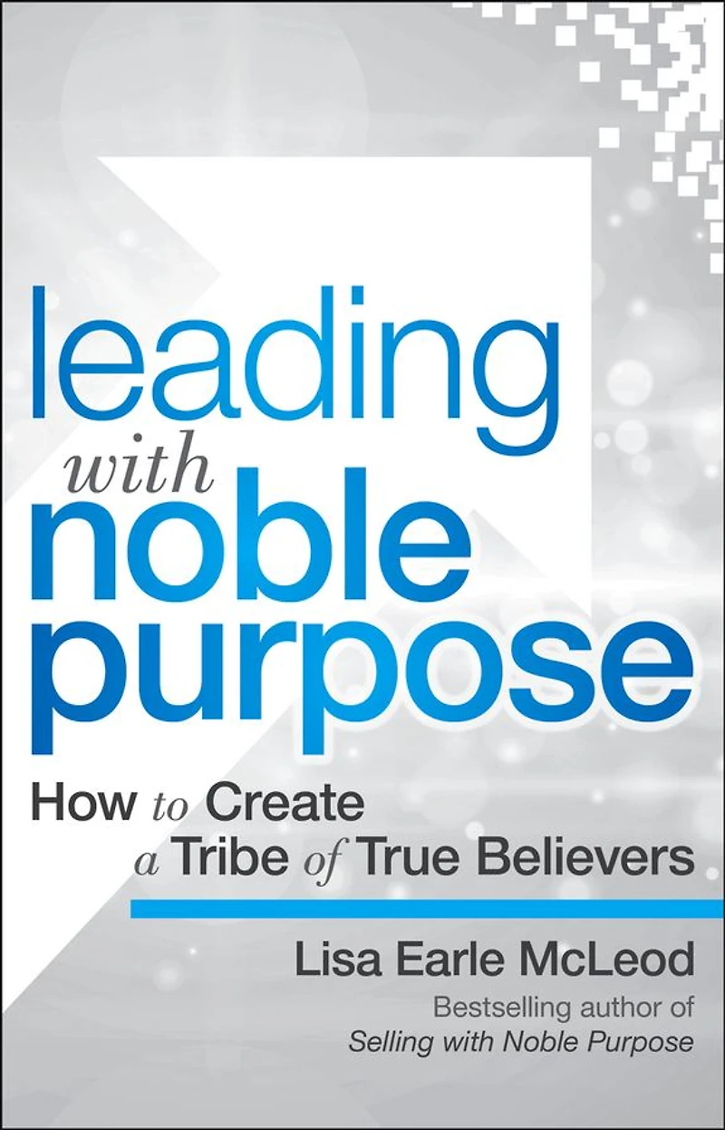 Leading with Noble Purpose: How to Create a Tribe of True Believers