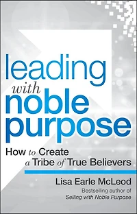 Leading with Noble Purpose: How to Create a Tribe of True Believers