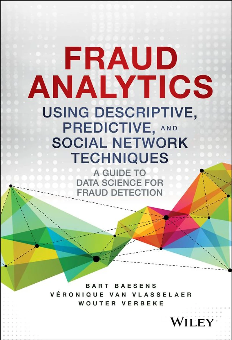 Fraud Analytics Using Descriptive, Predictive, and Social Network Techniques: A Guide to Data Science for Detection