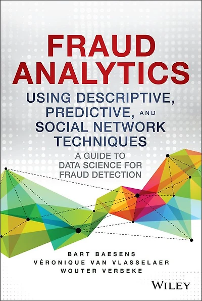 Fraud Analytics Using Descriptive, Predictive, and Social Network Techniques: A Guide to Data Science for Detection