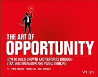 The Art of Opportunity: How to Build Growth and Ventures Through Strategic Innovation Visual Thinking