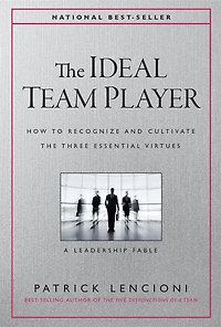 The Ideal Team Player: How to Recognize and Cultivate Three Essential Virtues