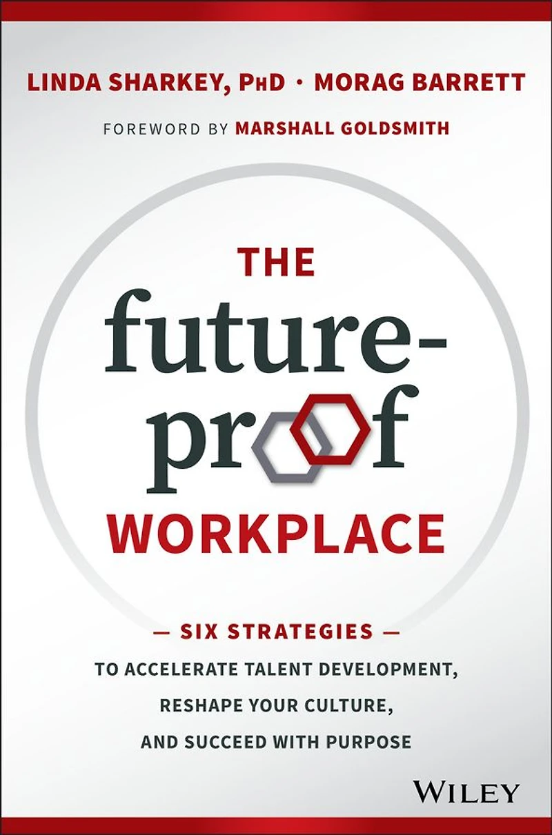 The Future-Proof Workplace: Six Strategies to Accelerate Talent Development, Reshape Your Culture, and Succeed with Purpose