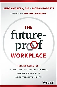 The Future-Proof Workplace: Six Strategies to Accelerate Talent Development, Reshape Your Culture, and Succeed with Purpose