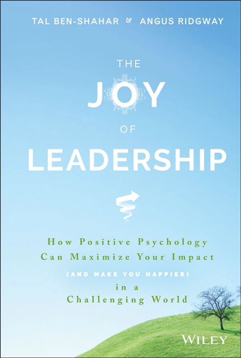 The Joy of Leadership: How Positive Psychology Can Maximize Your Impact (and Make You Happier) a Challenging World