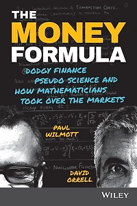 the Money Formula: Dodgy Finance, Pseudo Science, and How Mathematicians Took Over Markets