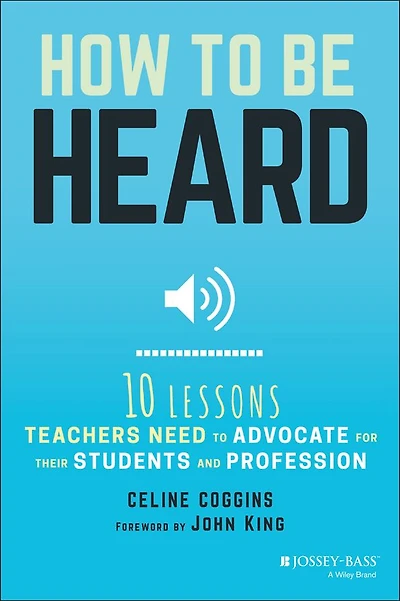 How to Be Heard: Ten Lessons Teachers Need Advocate for their Students and Profession