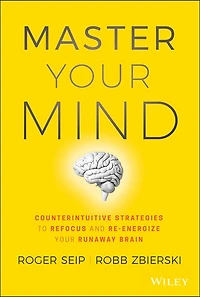Master Your Mind: Counterintuitive Strategies to Refocus and Re-Energize Runaway Brain