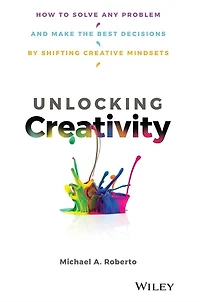 Unlocking Creativity: How to Solve Any Problem and Make the Best Decisions by Shifting Creative Mindsets