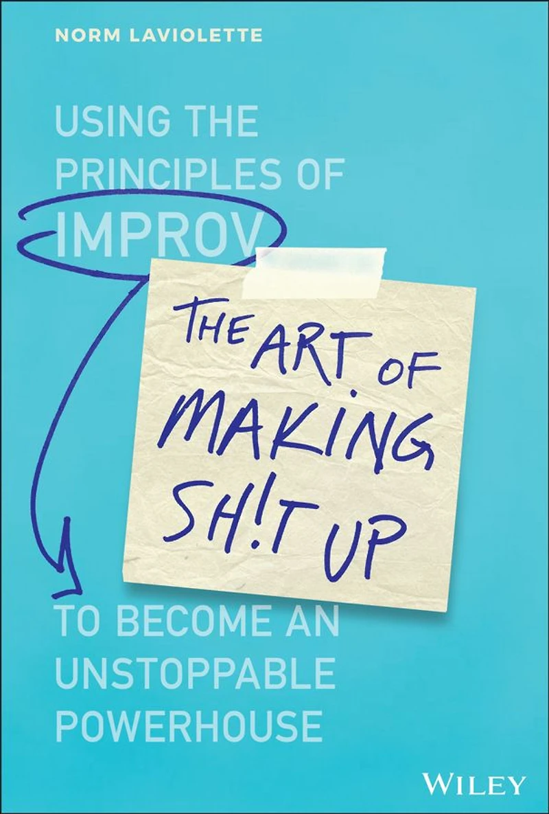 the Art of Making Sh!t Up: Using Principles Improv to Become an Unstoppable Powerhouse