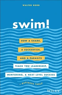 Swim!: How a Shark, Suckerfish, and Parasite Teach You Leadership, Mentoring, Next Level Success