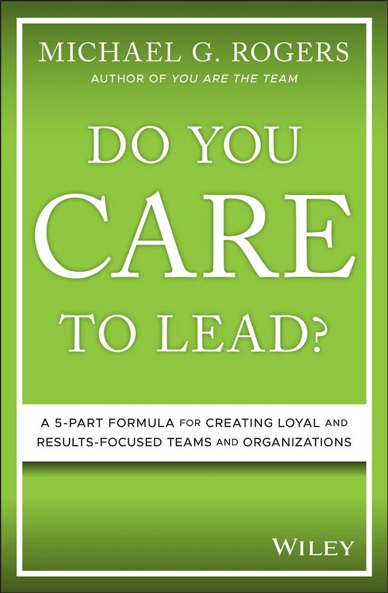 Do You Care to Lead?: A 5 Part Formula for Creating Loyal and Results Focused Teams Organizations