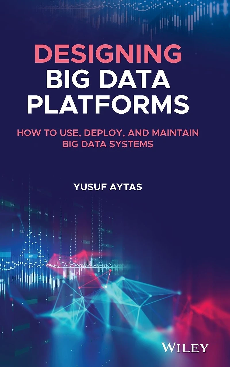 Designing Big Data Platforms: How to Use, Deploy, and Maintain Systems