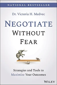 Negotiate Without Fear: Strategies and Tools to Maximize Your Outcomes