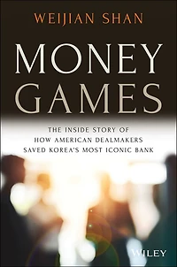 Money Games: The Inside Story of How American Dealmakers Saved Korea's Most Iconic Bank