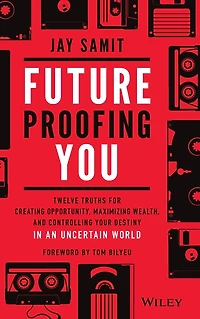 Future Proofing You: Twelve Truths for Creating Opportunity, Maximizing Wealth, and Controlling your Destiny an Uncertain World