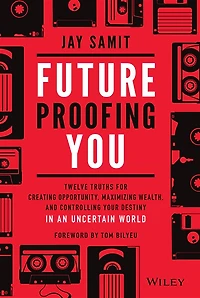 Future Proofing You: Twelve Truths for Creating Opportunity, Maximizing Wealth, and Controlling your Destiny an Uncertain World