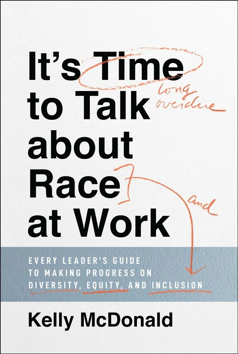 It's Time to Talk about Race at Work: Every Leader's Guide Making Progress on Diversity, Equity, and Inclusion