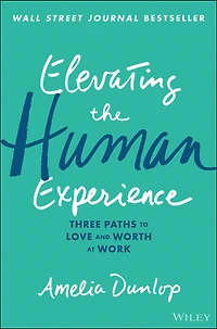 Elevating the Human Experience: Three Paths to Love and Worth at Work