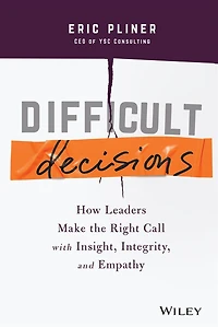 Difficult Decisions: How Leaders Make the Right Call with Insight, Integrity, and Empathy