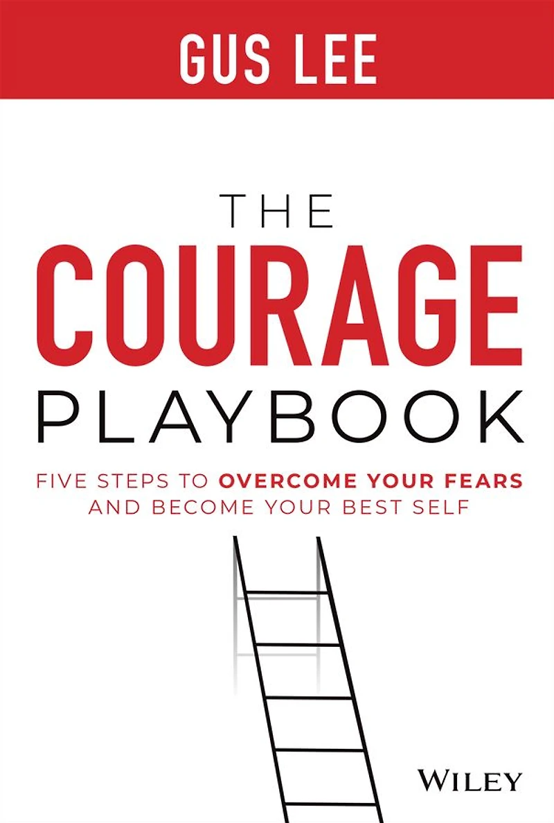 The Courage Playbook: Five Steps to Overcome Your Fears and Become Best Self