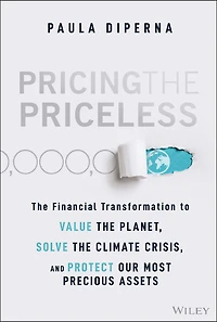 Pricing the Priceless: Financial Transformation to Value Planet, Solve Climate Crisis, and Protect Our Most Precious Assets