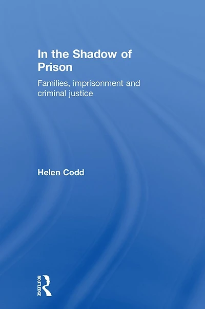 the Shadow of Prison: Families, Imprisonment and Criminal Justice