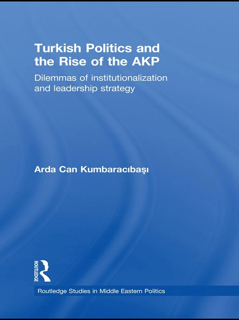 Turkish Politics and the Rise of AKP: Dilemmas Institutionalization Leadership Strategy