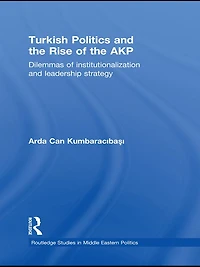 Turkish Politics and the Rise of AKP: Dilemmas Institutionalization Leadership Strategy