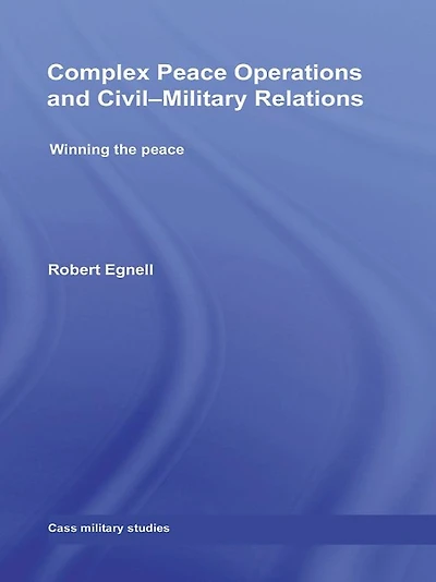 Complex Peace Operations and Civil-Military Relations: Winning the