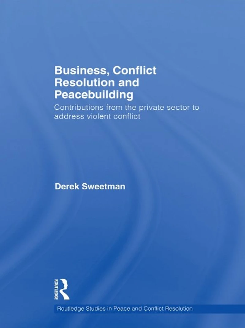 Business, conflict Resolution and Peacebuilding: Contributions from the private sector to address violent