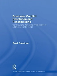 Business, conflict Resolution and Peacebuilding: Contributions from the private sector to address violent