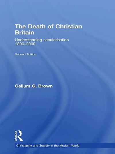The Death of Christian Britain: Understanding Secularisation, 1800-2000