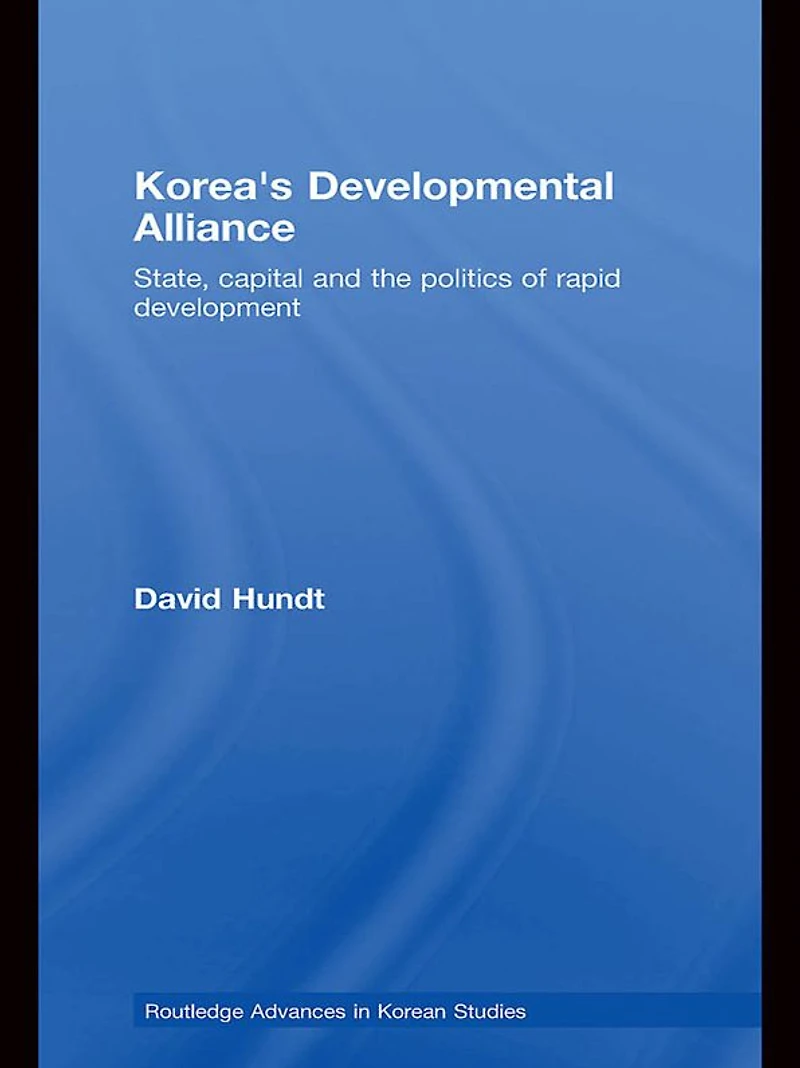 Korea's Developmental Alliance: State, Capital and the Politics of Rapid Development
