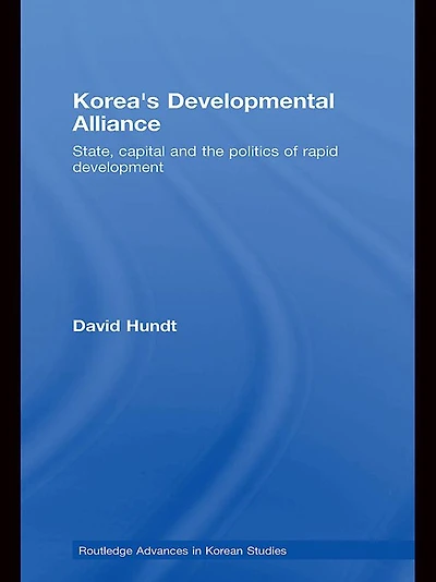 Korea's Developmental Alliance: State, Capital and the Politics of Rapid Development