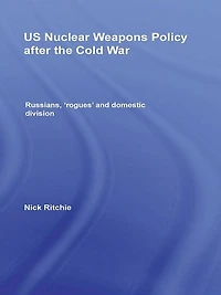 US Nuclear Weapons Policy After the Cold War: Russians, 'Rogues' and Domestic Division