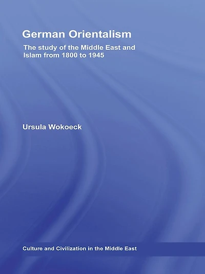 German Orientalism: the Study of Middle East and Islam from 1800 to 1945