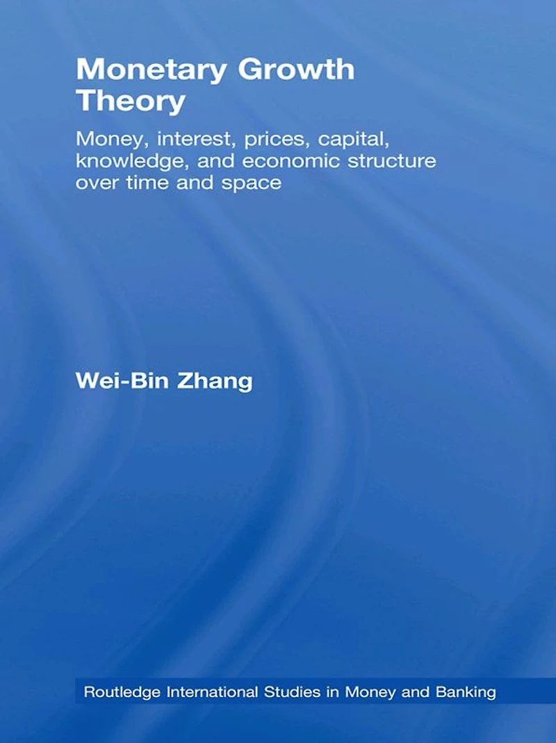 Monetary Growth Theory: Money, Interest, Prices, Capital, Knowledge and Economic Structure over Time Space