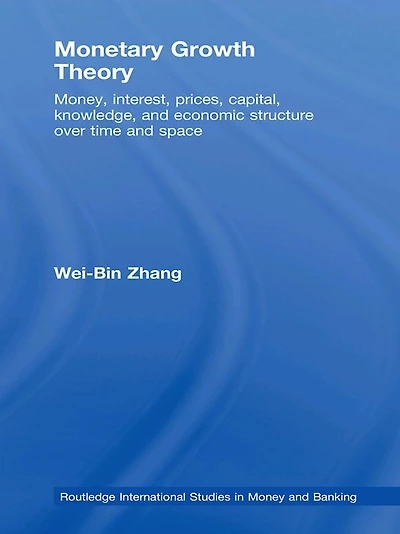 Monetary Growth Theory: Money, Interest, Prices, Capital, Knowledge and Economic Structure over Time Space