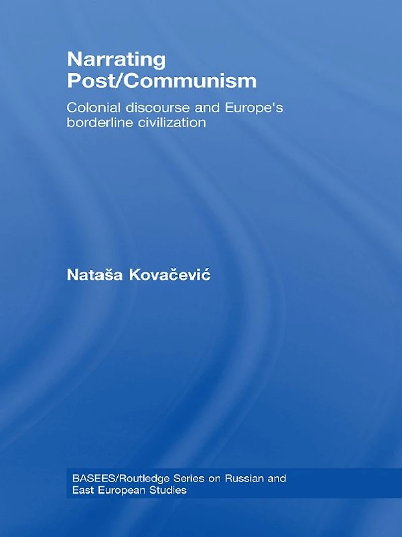 Narrating Post/Communism: Colonial Discourse and Europe's Borderline Civilization
