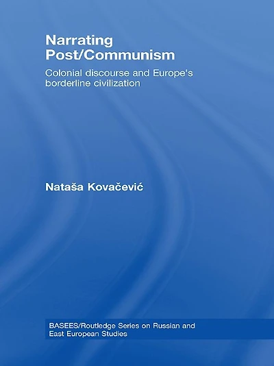 Narrating Post/Communism: Colonial Discourse and Europe's Borderline Civilization