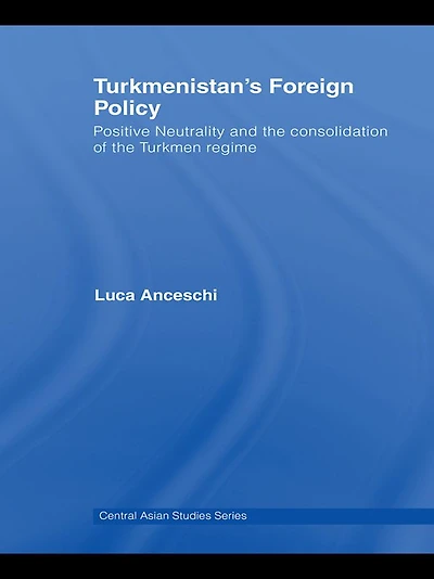 Turkmenistan's Foreign Policy: Positive Neutrality and the consolidation of Turkmen Regime