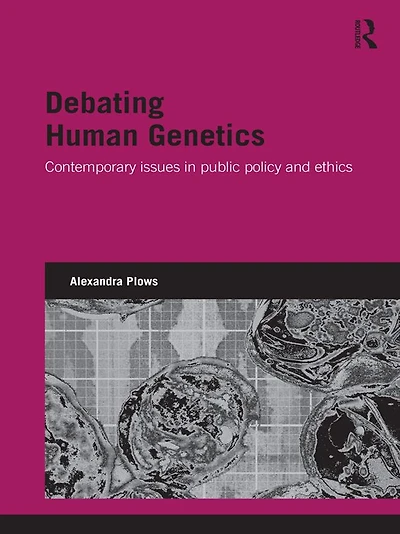 Debating Human Genetics: Contemporary Issues Public Policy and Ethics